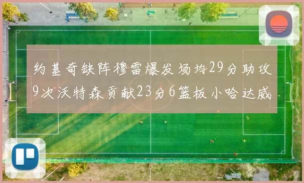 约基奇缺阵穆雷爆发场均29分助攻9次沃特森贡献23分6篮板小哈达威也有17分表现出色