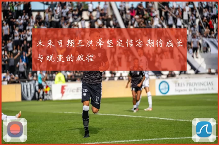 未来可期王洪泽坚定信念期待成长与蜕变的旅程