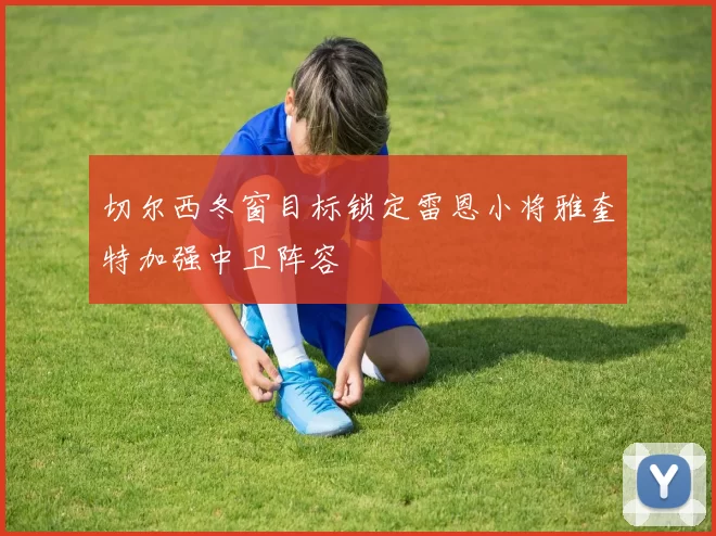切尔西冬窗目标锁定雷恩小将雅奎特加强中卫阵容
