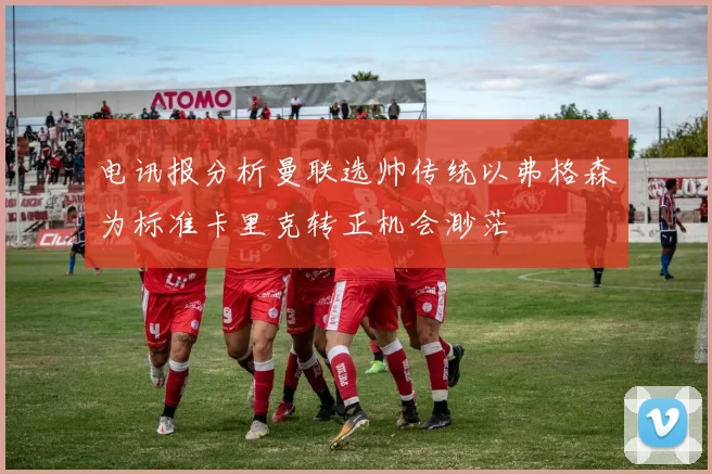 电讯报分析曼联选帅传统以弗格森为标准卡里克转正机会渺茫