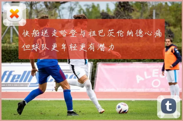 快船送走哈登与祖巴茨伦纳德心痛但球队更年轻更有潜力