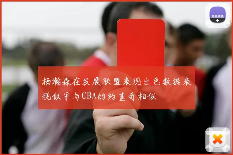 杨瀚森在发展联盟表现出色数据表现似乎与CBA的约基奇相似