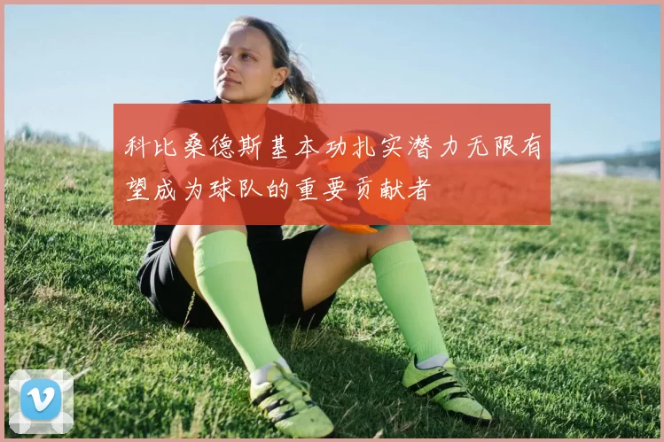 科比桑德斯基本功扎实潜力无限有望成为球队的重要贡献者